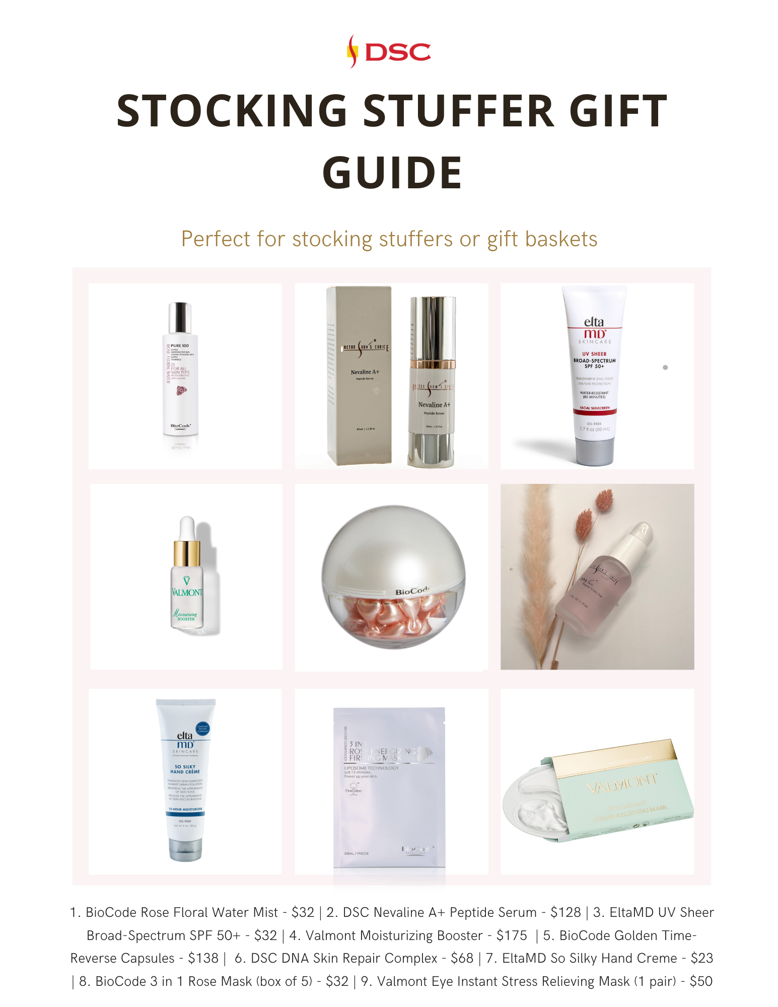 DSC stocking stuffer gift guide graphic of 9 skincare products with the text "Perfect for stocking stuffers or gift baskets" at the top and the text "1. BioCode Rose Floral Water Mist - $32 | 2. DSC Nevaline A+ Peptide Serum - $128 | 3. EltaMD UV Sheer Broad-Spectrum SPF 50+ - $32 | 4. Valmont Moisturizing Booster - $175 | 5. BioCode Golden Time-Reverse Capsules - $138 | 6. DSC DNA Skin Repair Complex - $68 | 7. EltaMD So Silky Hand Creme - $23 | 8. BioCode 3 in 1 Rose Mask (box of 5) - $32 | 9. Valmont Eye Instant Stress Relieving Mask (1 pair) - $50" at the bottom