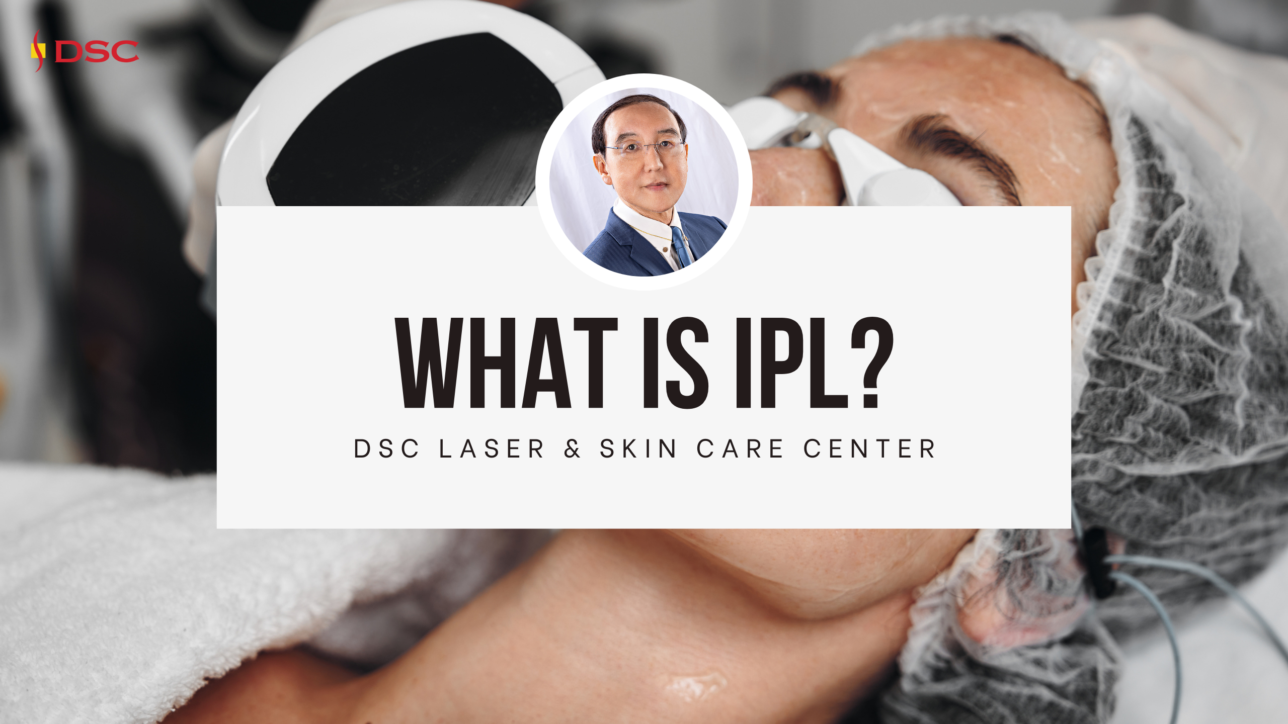 dsc what is IPL blog banner dsc what is IPL blog banner with IPL handpiece on woman's face as background with dr tony k shum headshot and the text "What is IPL?" and "DSC Laser & Skin Care Center"